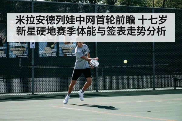 米拉安德列娃中网首轮前瞻 十七岁新星硬地赛季体能与签表走势分析