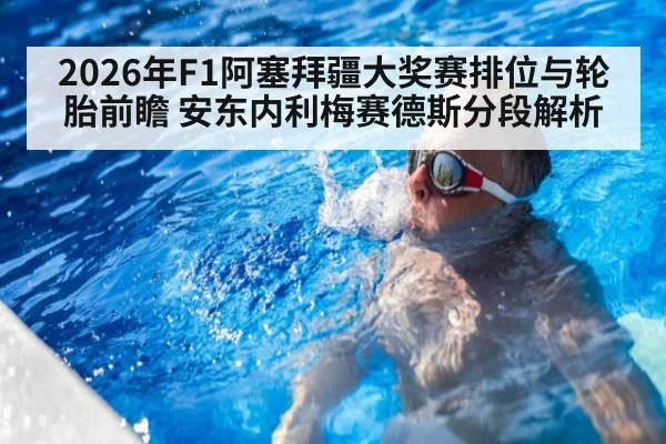 2026年F1阿塞拜疆大奖赛排位与轮胎前瞻 安东内利梅赛德斯分段解析