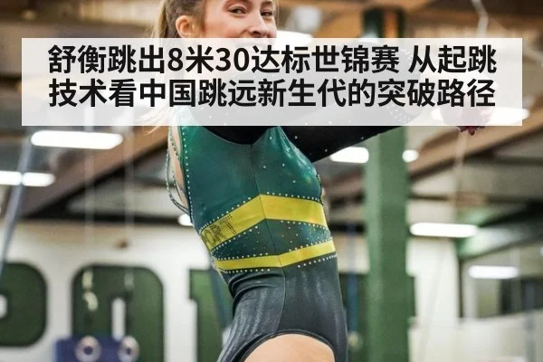 舒衡跳出8米30达标世锦赛 从起跳技术看中国跳远新生代的突破路径