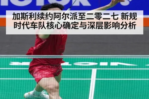 加斯利续约阿尔派至二零二七 新规时代车队核心确定与深层影响分析