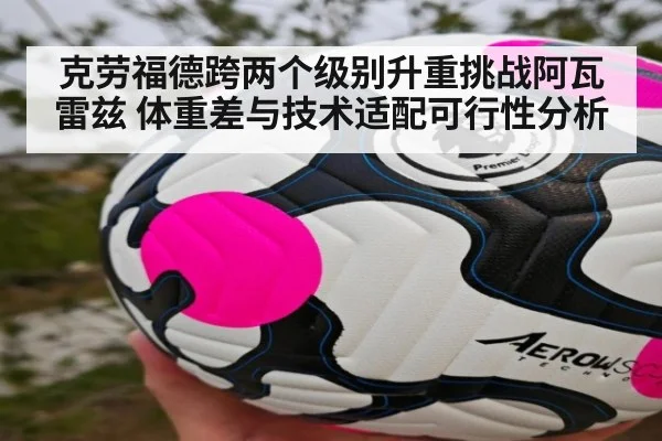 克劳福德跨两个级别升重挑战阿瓦雷兹 体重差与技术适配可行性分析